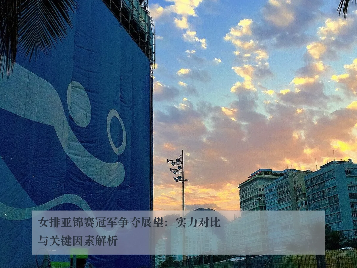 女排亚锦赛冠军争夺展望：实力对比与关键因素解析
